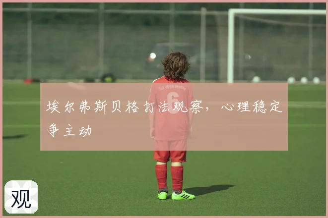 埃尔弗斯贝格打法观察，心理稳定争主动