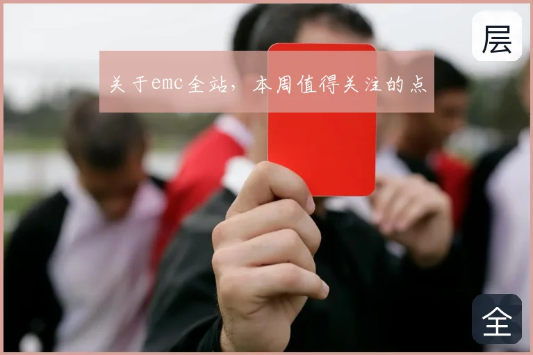 关于emc全站，本周值得关注的点