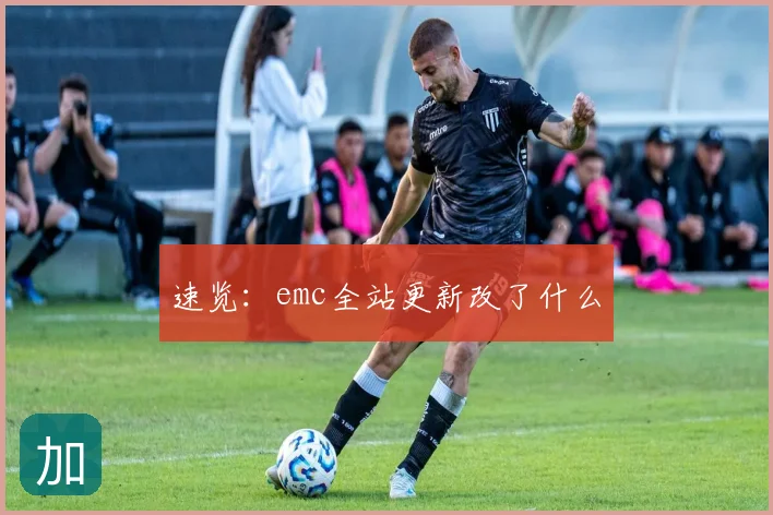 速览：emc全站更新改了什么