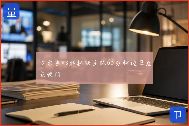 沙尔克vs柏林联主队65分钟边卫后点破门