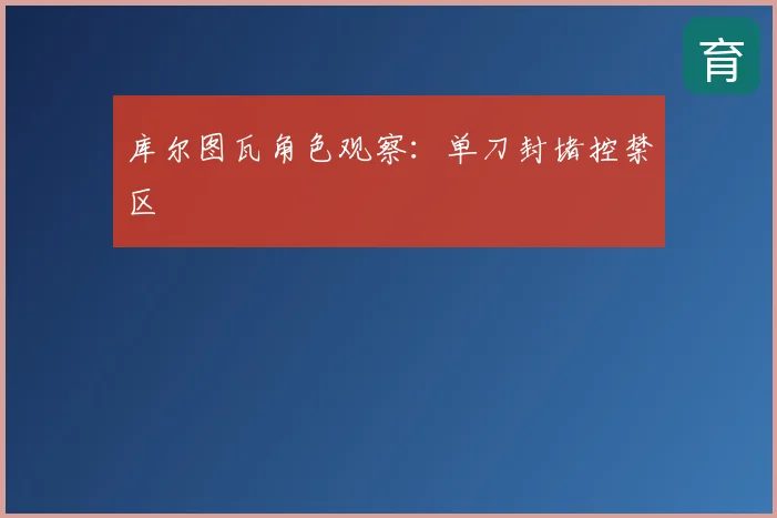 库尔图瓦角色观察：单刀封堵控禁区